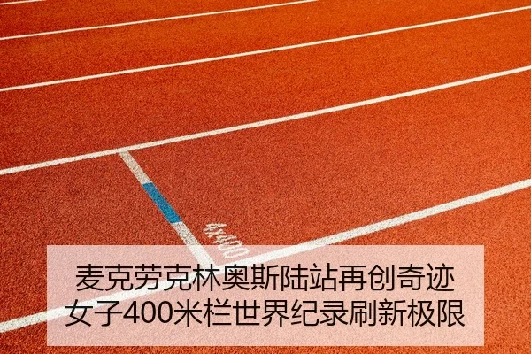 麦克劳克林奥斯陆站再创奇迹 女子400米栏世界纪录刷新极限