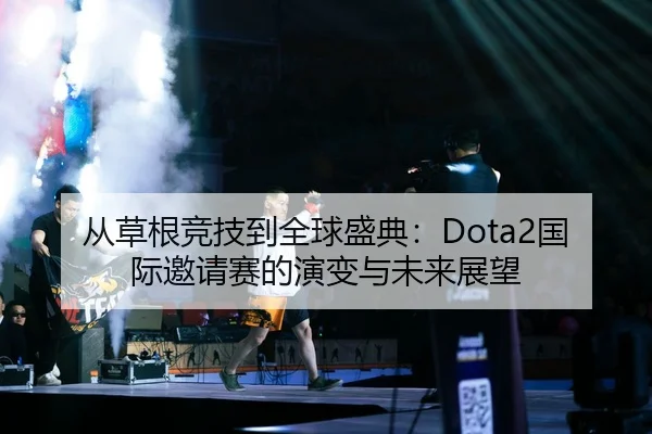 从草根竞技到全球盛典：Dota2国际邀请赛的演变与未来展望